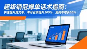 超级销冠爆单话术指南:快速提升成交率,单月业绩提升200%,复购率增长50%-轻创网