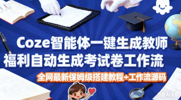 Coze智能体一键生成教师福利自动生成考试试卷工作流，全网最新保姆级搭建教程+工作流源码-轻创网