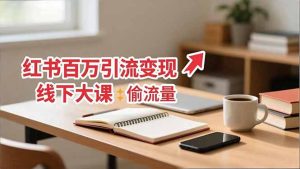 小红书百万引流变现-11月线下大课：分享从0到百万引流路径，手把手教偷流量、拿结果-轻创网