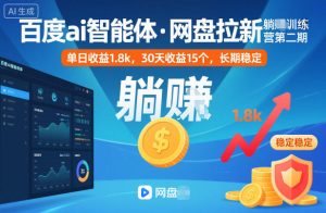 百度ai智能体·网盘拉新躺賺训练营第二期：单日收益1.8k，30天收益15个，长期稳定-轻创网