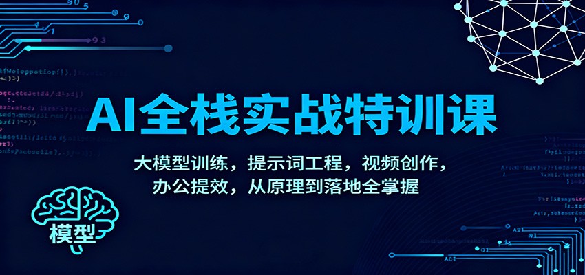 图片[1]-AI全栈实战特训课：大模型训练，提示词工程，视频创作，办公提效，从原理到落地全掌握-轻创网
