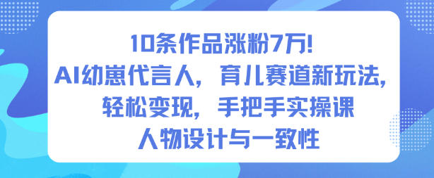 10条作品涨粉7W！AI幼崽代言人，育儿赛道新玩法，轻松变现，手把手实操课-轻创网
