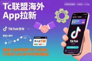Tc联盟海外App拉新:普通人如何搭乘TikTok快车,打造月入过1W的可持续副业-轻创网