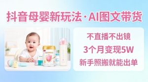 抖音母婴赛道新玩法，AI图文带货，不用直播，3个月变现5W，新手照搬就能出单-轻创网
