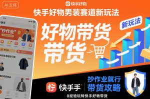 快手好物男装赛道新玩法，抄作业就行，0经验玩转快手好物带货-轻创网
