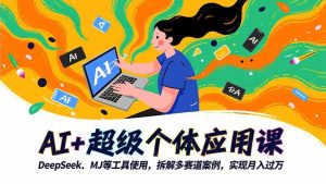 AI+超级个体应用课,DeepSeek,MJ等工具使用,拆解多赛道案例,实现月入过万-轻创网