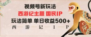 视频号分成新玩法，西游记主题国民IP，玩法简单，单日收益多张-轻创网