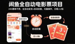 闲鱼全自动电影票项目，24h爆单不停，全自动发货+自动回复，无脑操作，日稳入3张【揭秘】-轻创网