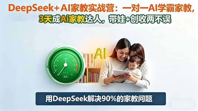 DeepSeek+AI家教实战营：1对1AI学霸家教,3天成Ai家教达人,带娃+创收两不误-轻创网