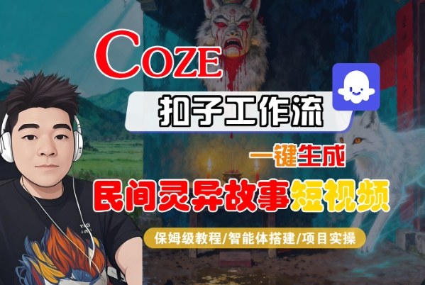 Coze扣子智能体工作流一键生成“民间灵异故事“短视频，全流程保姆级教学-轻创网