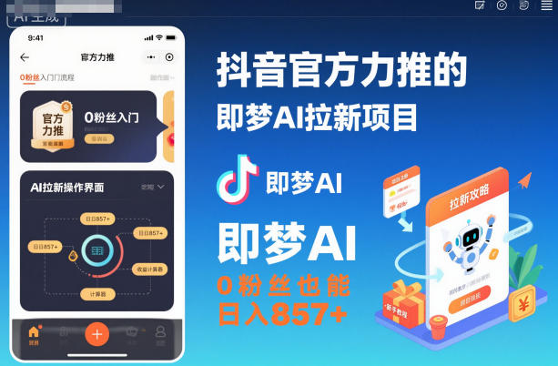抖音官方力推的即梦AI拉新项目,0粉丝也能日入857+(附即梦AI拉新推广入口及教学)-轻创网