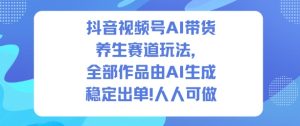 抖音视频号AI带货养生赛道玩法，全部作品由AI生成，发了1500条作品，出了2W多单，人人可做-轻创网