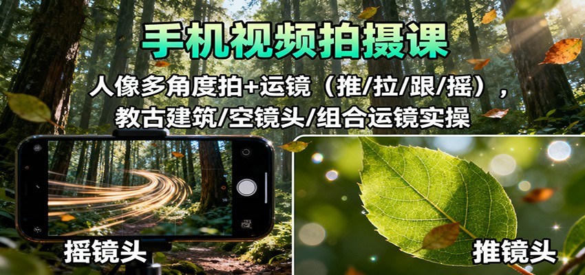 图片[1]-手机视频拍摄课：人像多角度拍+运镜(推/拉/跟/摇)，古建筑/空镜头/组合运镜实操-轻创网