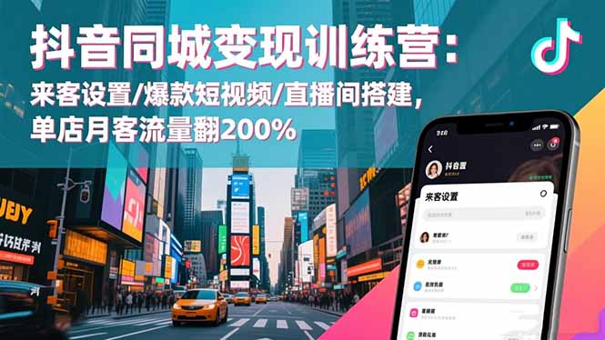 抖音同城变现训练营：来客设置/爆款短视频/直播间搭建,单店月客流量翻200%-轻创网