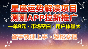 星座运势解读项目，测测APP拉新推广，9元/单，市场空白，用户体量大，新手也能快速...-轻创网