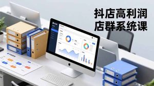 抖店高利润店群系统课，店群搭建、选品策略、运营管控，构建标准体系，矩阵月入20万+-轻创网