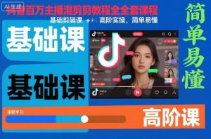 抖音百万主播混剪教程全套课程，基础剪辑课+高阶实操，简单易懂-轻创网
