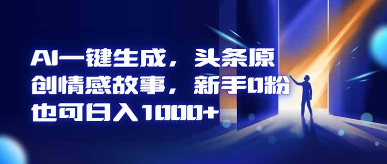 AI一键生成,头条原创情感故事,新手0粉也可日入1000+-轻创网