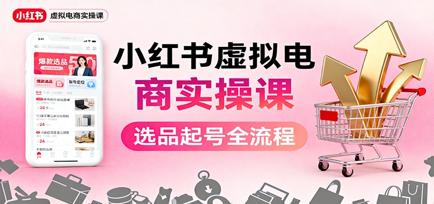 小红书虚拟电商实操课:选品起号+AI 内容创作+店铺运营+引流私域+自动化发笔记-轻创网