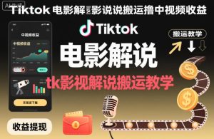 Tiktok电影解说搬运撸中视频收益，tk影视解说搬运教学-轻创网