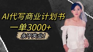 AI代写商业计划书，一单3000+，提供接单渠道，主打长期稳定，永不失业-轻创网