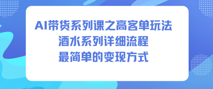 AI带货系列课之高客单玩法，酒水系列，详细流程，最简单的变现方式-轻创网