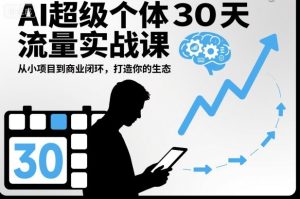AI超级个体30天流量实战课，从小项目到商业闭环，打造你的生态-轻创网