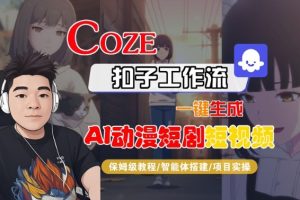 Coze扣子智能体工作流一键生成“AI动漫短剧“短视频,全流程保姆级教学-轻创网
