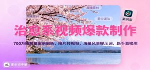 治愈系视频爆款制作,700万播放量案例解析,图片转视频,海量风景提示词,新手直接用-轻创网