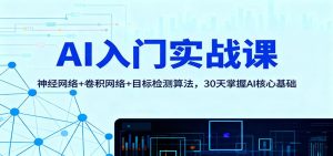 AI入门实战课：神经网络+卷积网络+目标检测算法，30天掌握AI核心基础-轻创网