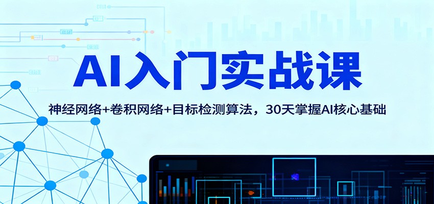 AI入门实战课:神经网络+卷积网络+目标检测算法,30天掌握AI核心基础-轻创网