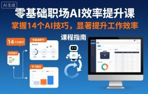 零基础职场AI效率提升课,掌握14个AI技巧,显著提升工作效率-轻创网