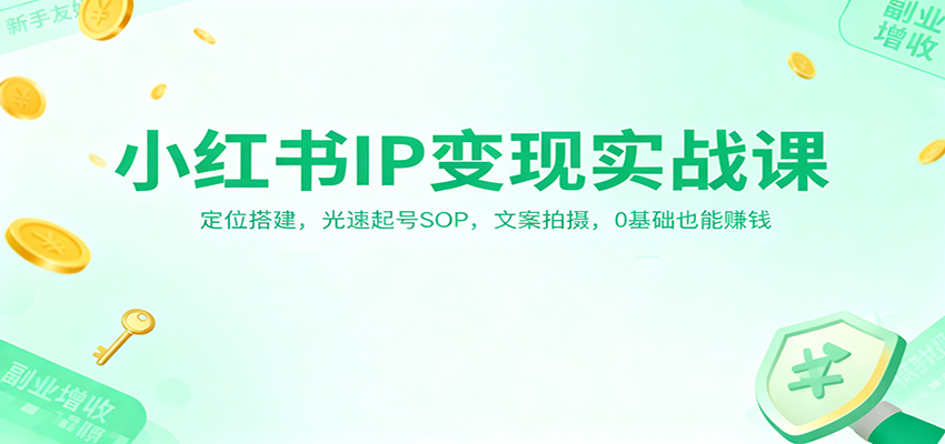 小红书IP变现实战课：定位搭建，光速起号SOP，文案拍摄，0基础也能赚钱-轻创网