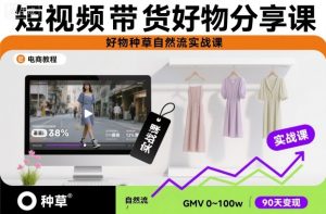 短视频带货好物分享课，好物种草自然流实战课-轻创网