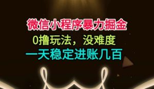 微信小程序暴力掘金，0撸玩法，没难度，一天稳定进账几张【揭秘】-轻创网