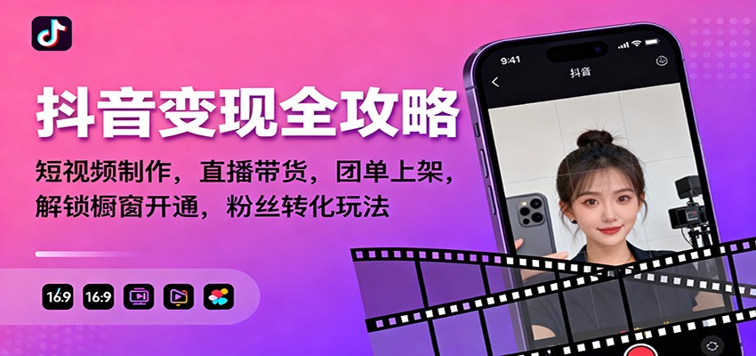 抖音变现全攻略：短视频制作，直播带货，团单上架，解锁橱窗开通，粉丝转化玩法-轻创网