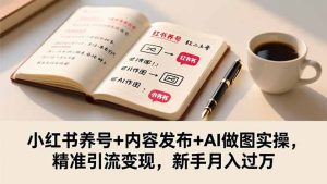 小红书养号+内容发布+AI做图实操，精准引流变现，新手月入过万-轻创网
