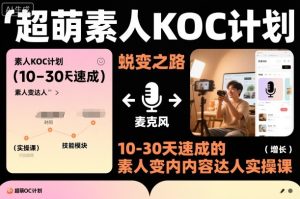 超萌素人KOC计划，10-30天速成的素人变内容达人实操课，适合想做短剧小说推文电商推广的素人入局-轻创网