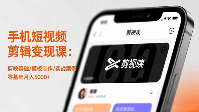 手机短视频剪辑变现课：剪映基础/模板制作/实战案例，零基础月入5000+-轻创网