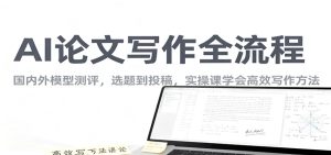 AI论文写作全流程,国内外模型测评,选题到投稿,实操课学高效写作方法-轻创网