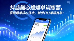 抖店随心推爆单训练营，掌握爆单核心技术，新手日订单破百单！-轻创网