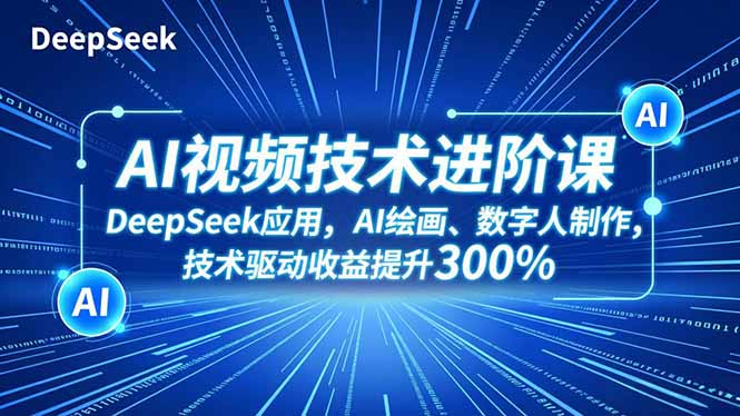 AI视频技术进阶课，DeepSeek应用、AI绘画、数字人制作，技术驱动收益提升300%-轻创网