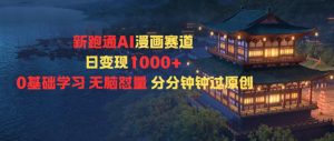 新跑通AI漫画赛道日变现1k+0基础学习无脑怼量分分钟钟过原创-轻创网