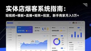 实体店爆客系统指南：短视频+模板+直播+矩阵+投放，新手商家月入5万+-轻创网