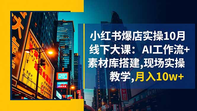 小红书爆店实操10月线下大课:AI工作流+素材库搭建,现场实操教学,月入10w+-轻创网
