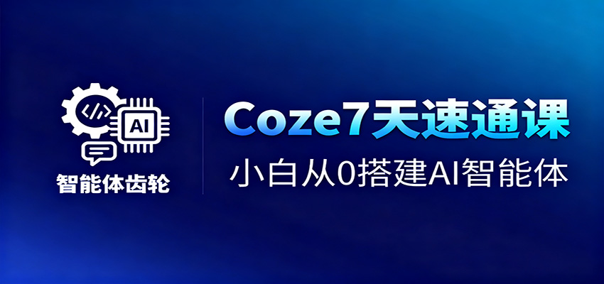 Coze7天速通课，小白从0搭建AI智能体+短视频工作流-轻创网