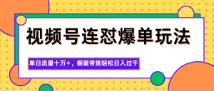 视频号连怼爆单玩法,单日流量十万+,橱窗带货轻松日入过千-轻创网