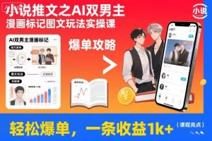 小说推文之AI双男主漫画标记图文玩法实操课，轻松爆单，一条收益1k+-轻创网