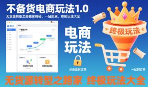 不备货电商玩法1.0,无货源转型之路独家揭秘,一站到底,终极玩法大全-轻创网