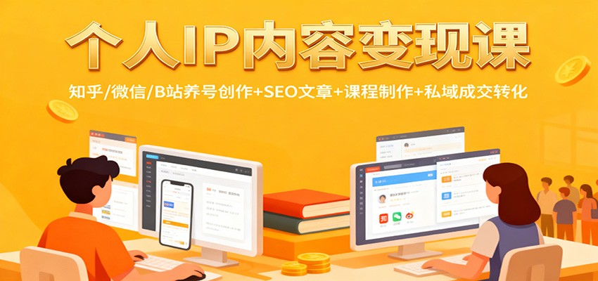 个人IP内容变现课：知乎/微信/B站养号创作+SEO文章+课程制作+私域成交转化-轻创网